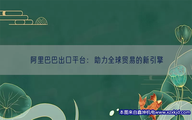 阿里巴巴出口平台：助力全球贸易的新引擎(pic1)