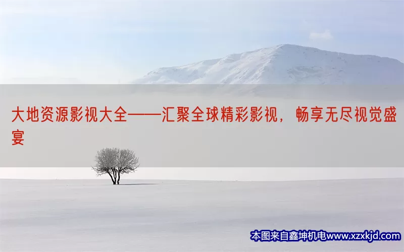 大地资源影视大全——汇聚全球精彩影视，畅享无尽视觉盛宴(pic1)