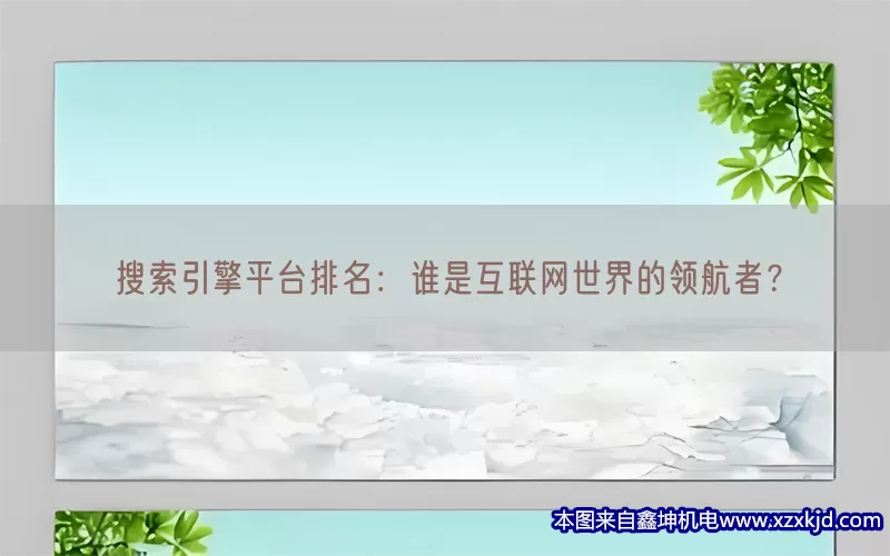 搜索引擎平台排名：谁是互联网世界的领航者？(pic1)