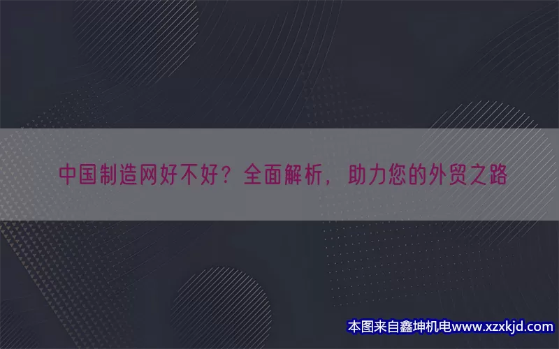 中国制造网好不好？全面解析，助力您的外贸之路(pic1)