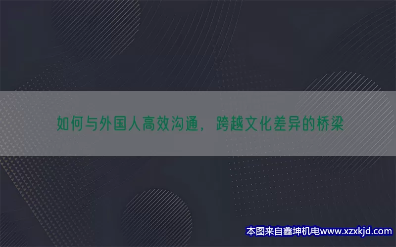 如何与外国人高效沟通，跨越文化差异的桥梁(pic1)