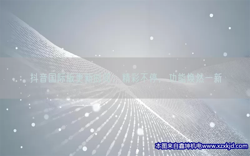 抖音国际版更新时间：精彩不停，功能焕然一新(pic1)