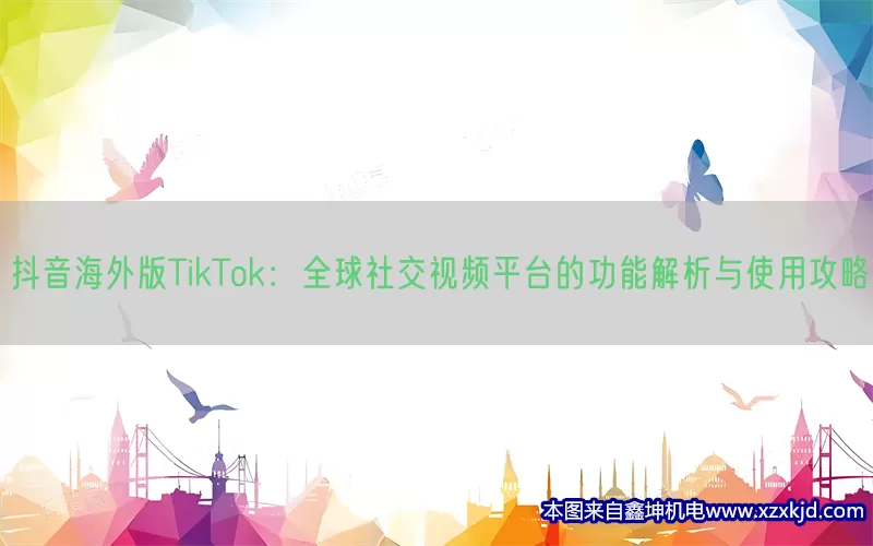 抖音海外版TikTok：全球社交视频平台的功能解析与使用攻略(pic1)