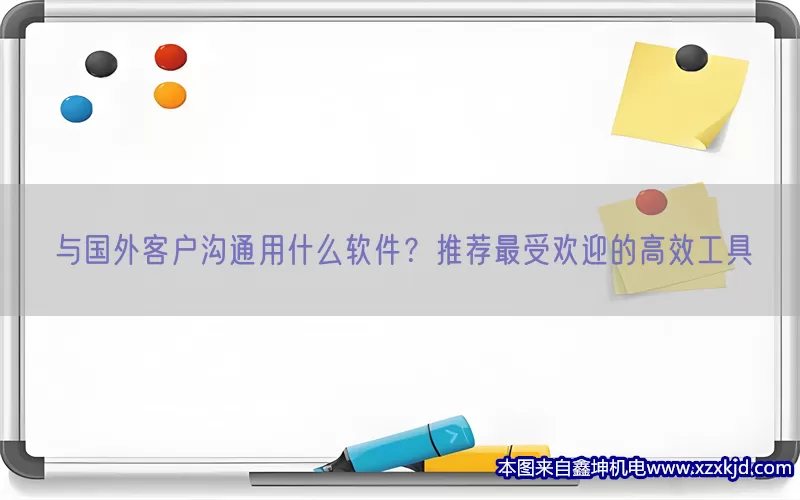 与国外客户沟通用什么软件？推荐最受欢迎的高效工具(pic1)