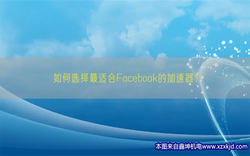 如何选择最适合Facebook的加速器？(pic1)