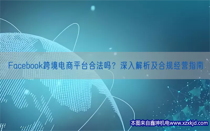 Facebook跨境电商平台合法吗？深入解析及合规经营指南(pic1)