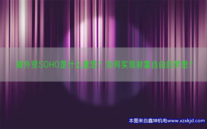 做外贸SOHO是什么意思？如何实现财富自由的梦想？(pic1)