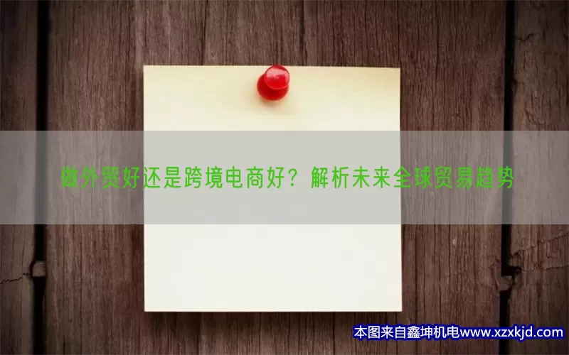 做外贸好还是跨境电商好？解析未来全球贸易趋势(pic1)