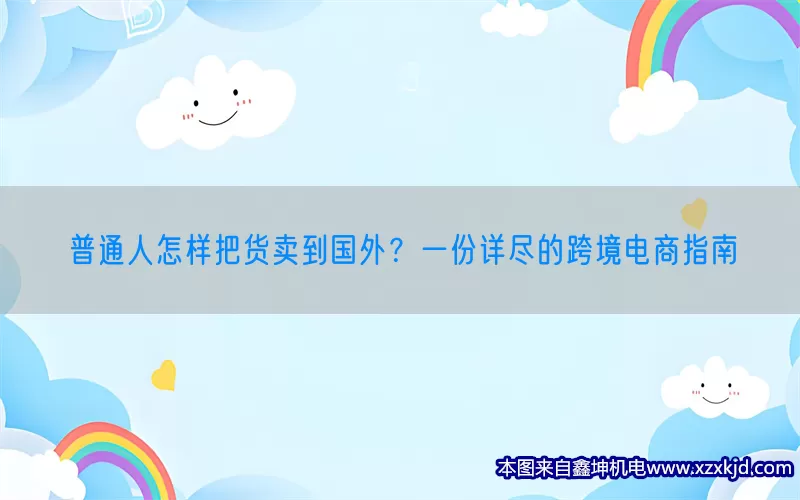普通人怎样把货卖到国外？一份详尽的跨境电商指南(pic1)