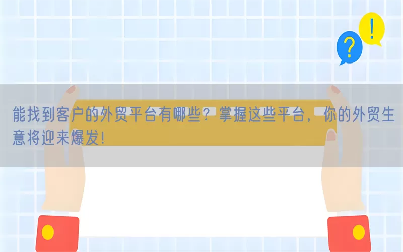 能找到客户的外贸平台有哪些?掌握这些平台,你的外贸生意将迎来爆发!