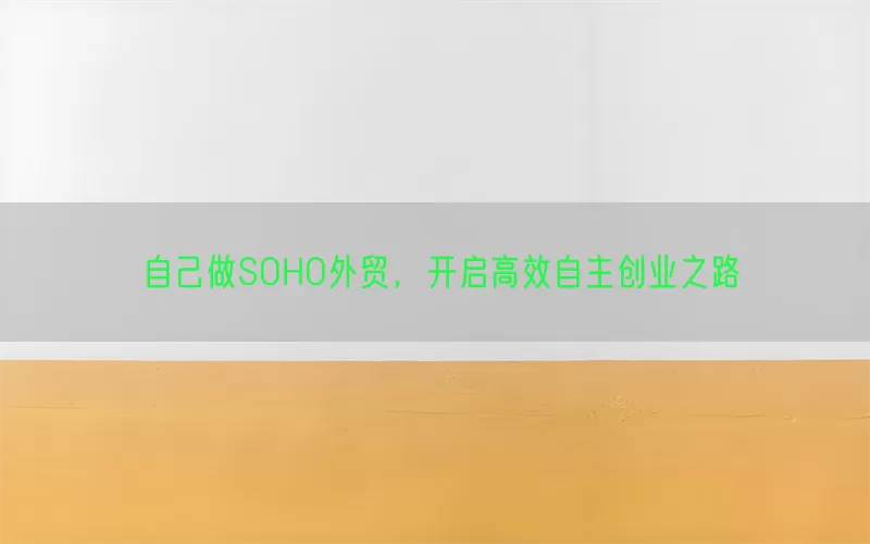 自己做SOHO外贸,开启高效自主创业之路