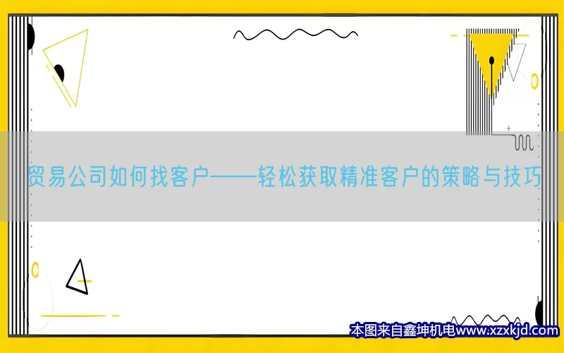 贸易公司如何找客户——轻松获取精准客户的策略与技巧(pic1)