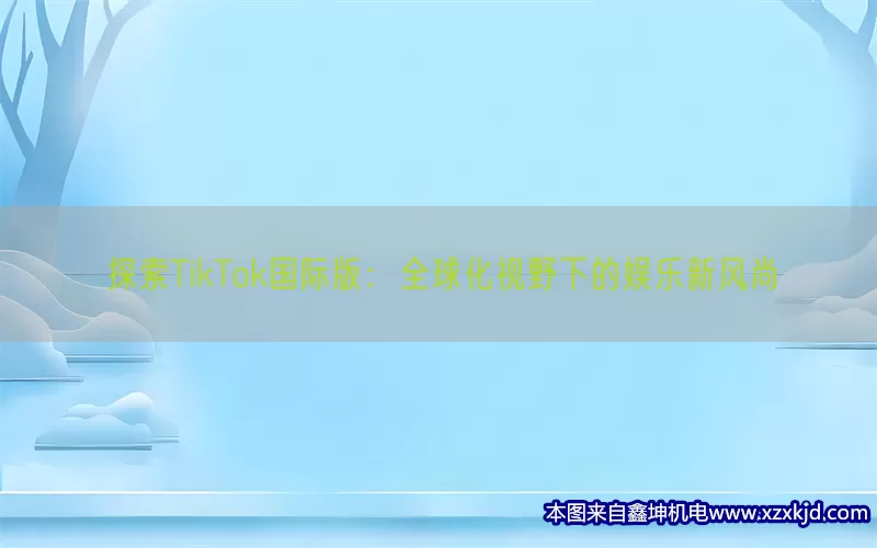 探索TikTok国际版：全球化视野下的娱乐新风尚(pic1)
