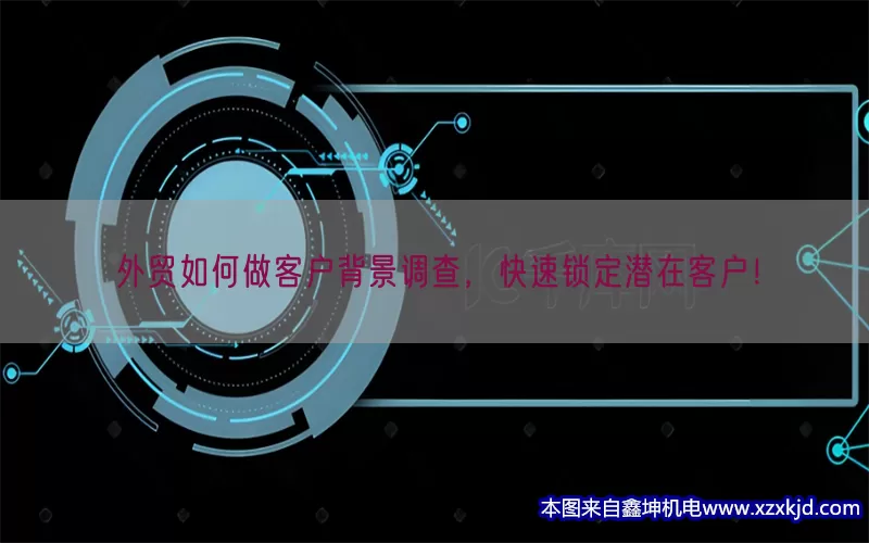 外贸如何做客户背景调查，快速锁定潜在客户！(pic1)
