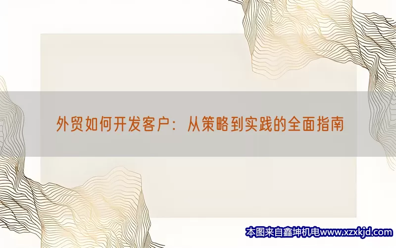 外贸如何开发客户：从策略到实践的全面指南(pic1)
