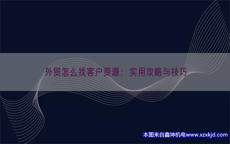外贸怎么找客户资源：实用攻略与技巧(pic1)