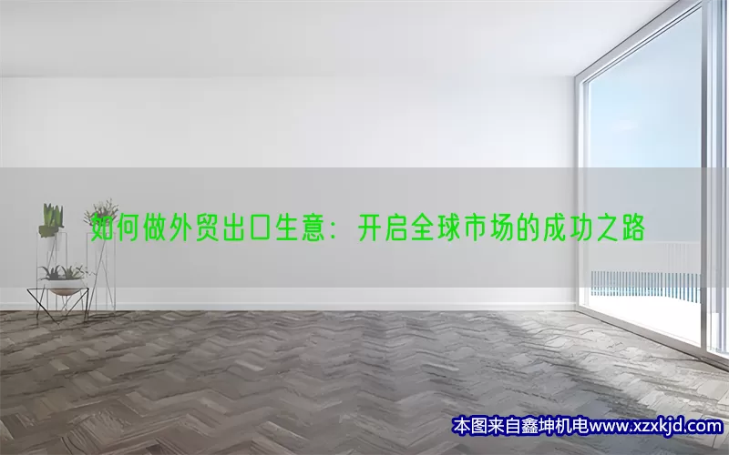 如何做外贸出口生意：开启全球市场的成功之路(pic1)