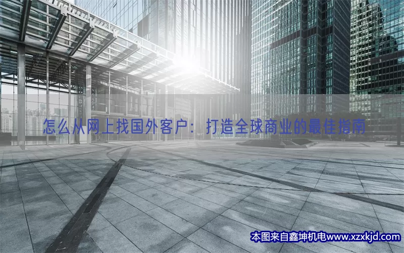 怎么从网上找国外客户：打造全球商业的最佳指南(pic1)