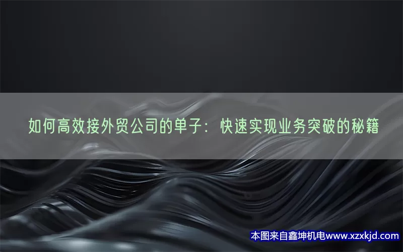如何高效接外贸公司的单子：快速实现业务突破的秘籍(pic1)