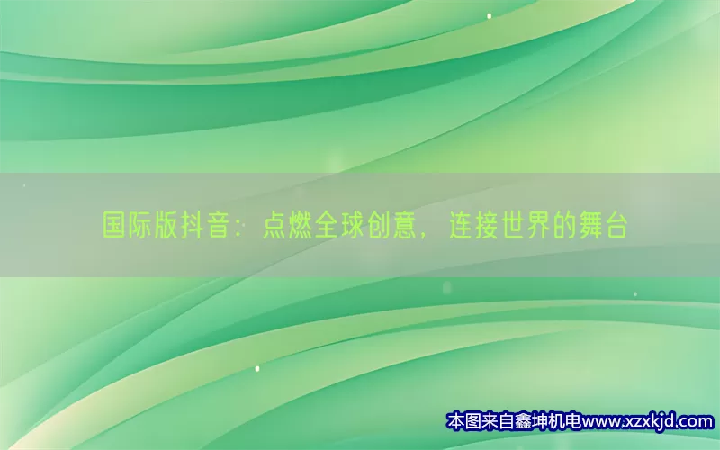 国际版抖音：点燃全球创意，连接世界的舞台(pic1)