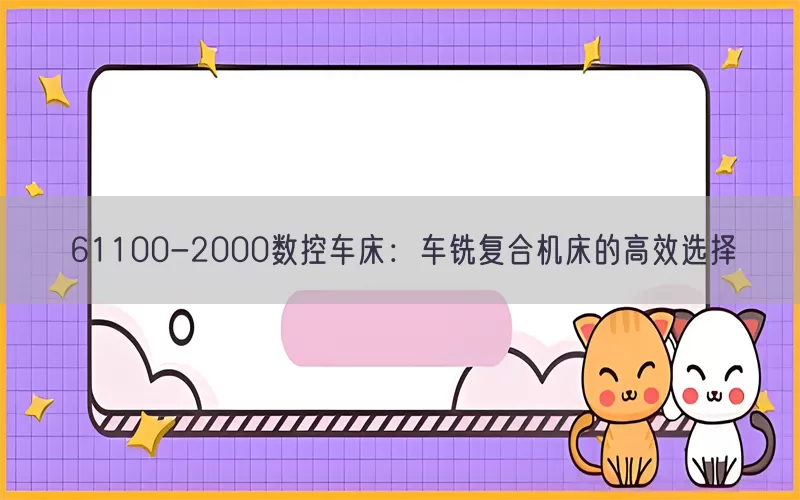61100-2000数控车床：车铣复合机床的高效选择