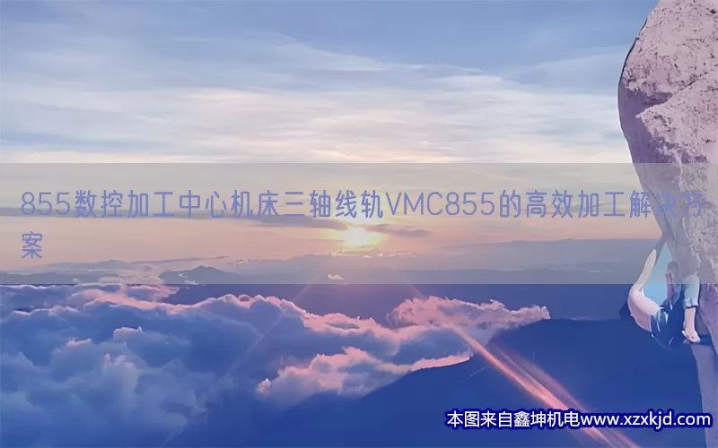 855数控加工中心机床三轴线轨VMC855的高效加工解决方案(pic1)