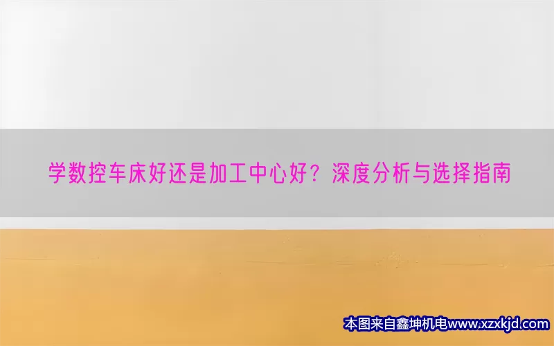 学数控车床好还是加工中心好？深度分析与选择指南(pic1)
