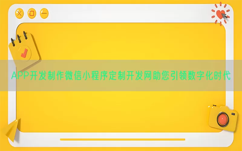 APP开发制作微信小程序定制开发网助您引领数字化时代