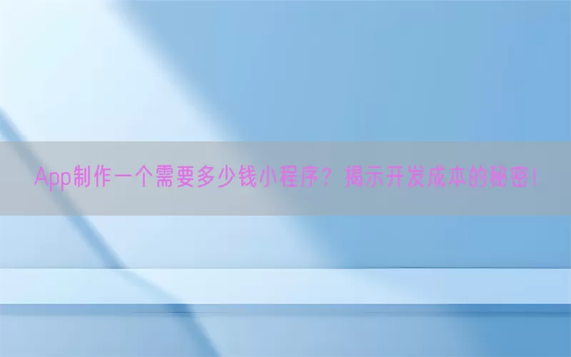 App制作一个需要多少钱小程序？揭示开发成本的秘密！