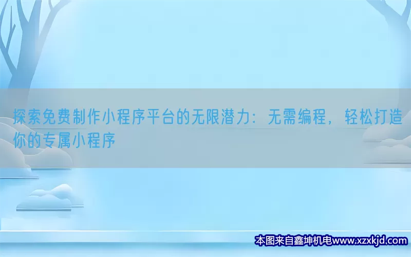 探索免费制作小程序平台的无限潜力：无需编程，轻松打造你的专属小程序(pic1)