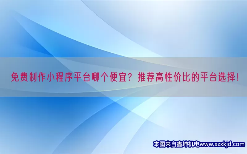 免费制作小程序平台哪个便宜？推荐高性价比的平台选择！(pic1)