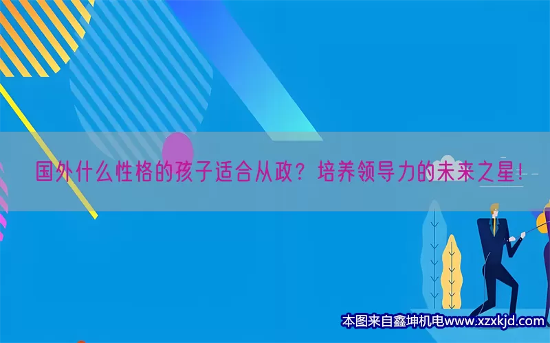 国外什么性格的孩子适合从政？培养领导力的未来之星！(pic1)