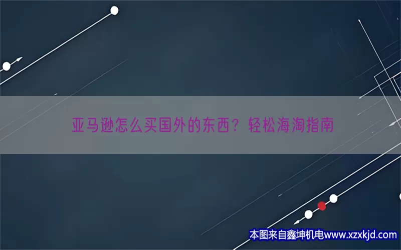 亚马逊怎么买国外的东西？轻松海淘指南(pic1)