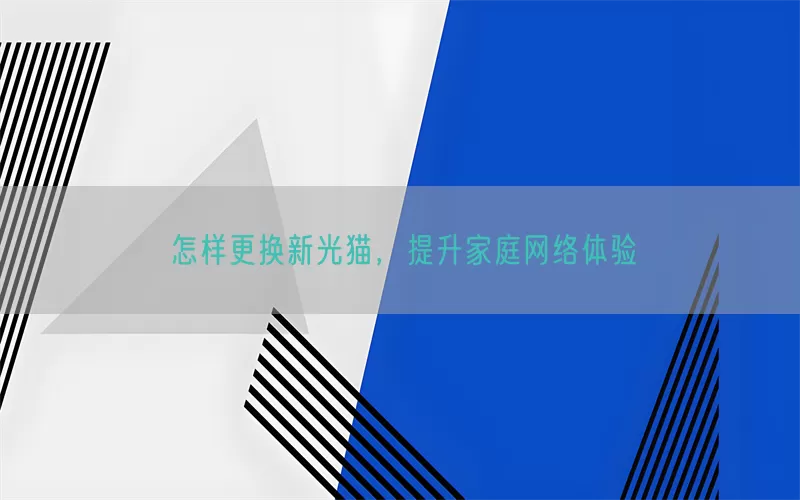 怎样更换新光猫，提升家庭网络体验
