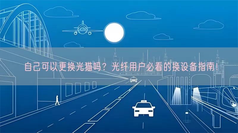 自己可以更换光猫吗？光纤用户必看的换设备指南！