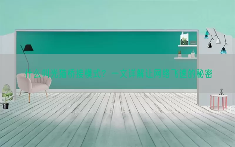 什么叫光猫桥接模式？一文详解让网络飞速的秘密