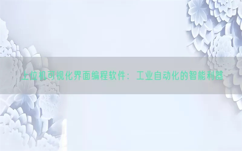 上位机可视化界面编程软件：工业自动化的智能利器