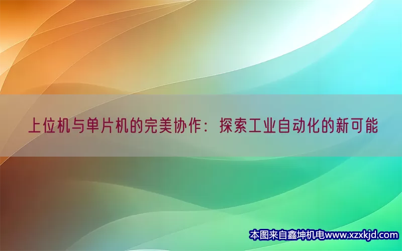 上位机与单片机的完美协作：探索工业自动化的新可能(pic1)