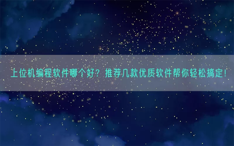 上位机编程软件哪个好？推荐几款优质软件帮你轻松搞定！