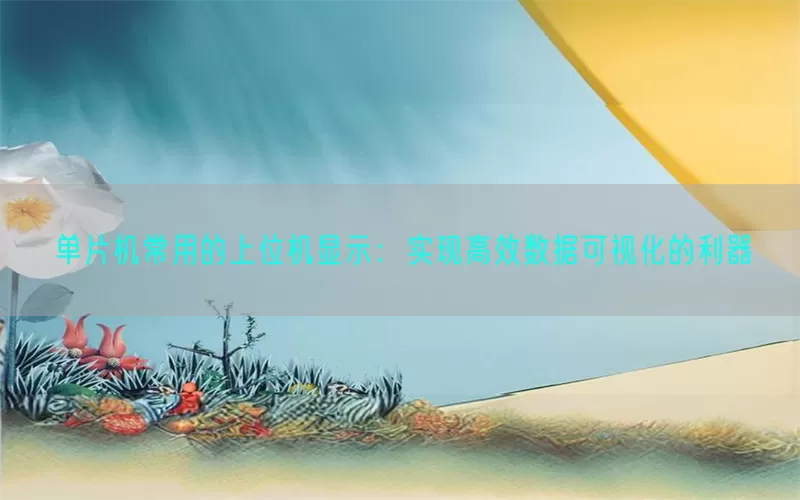 单片机常用的上位机显示：实现高效数据可视化的利器