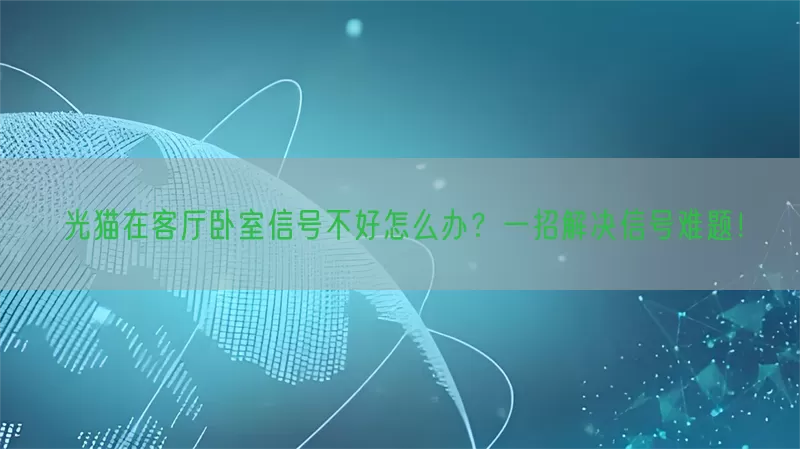 光猫在客厅卧室信号不好怎么办？一招解决信号难题！
