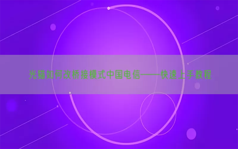 光猫如何改桥接模式中国电信——快速上手教程