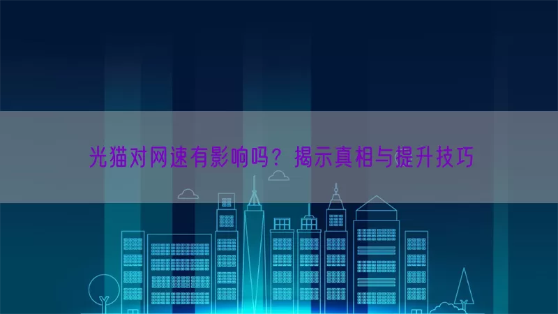 光猫对网速有影响吗？揭示真相与提升技巧