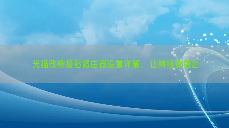 光猫改桥接后路由器设置详解，让网络更稳定