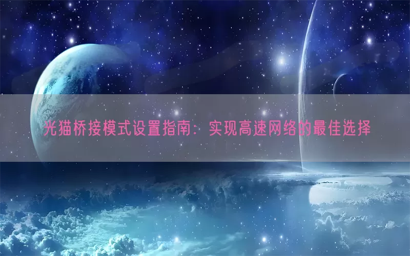 光猫桥接模式设置指南：实现高速网络的最佳选择