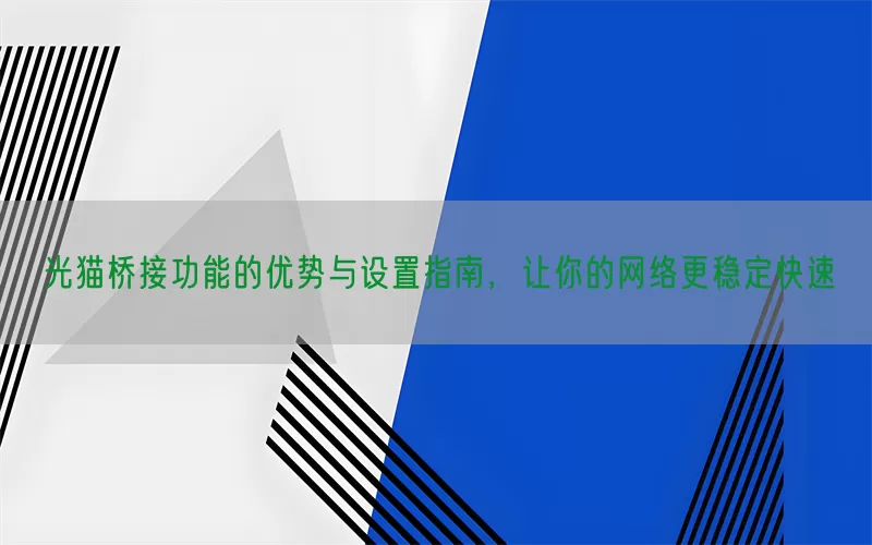 光猫桥接功能的优势与设置指南，让你的网络更稳定快速