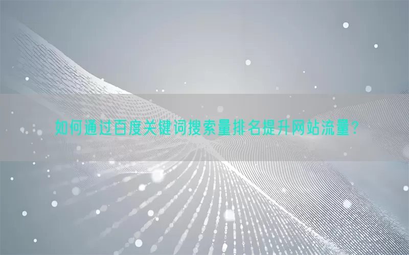 如何通过百度关键词搜索量排名提升网站流量？