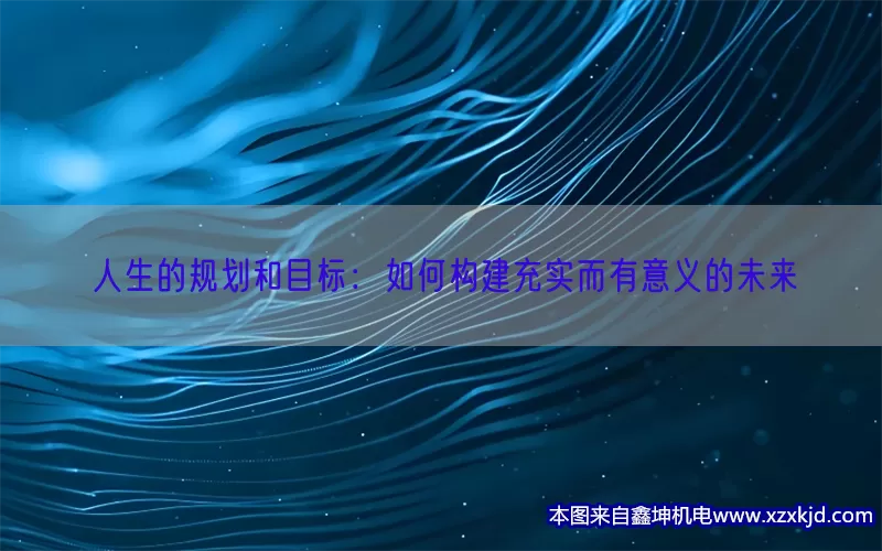人生的规划和目标：如何构建充实而有意义的未来(pic1)