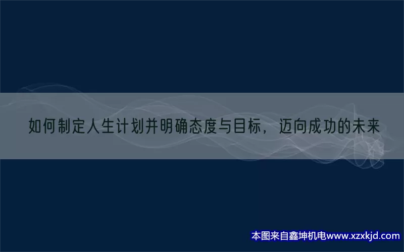如何制定人生计划并明确态度与目标，迈向成功的未来(pic1)