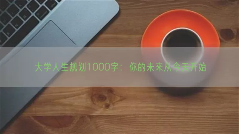 大学人生规划1000字：你的未来从今天开始